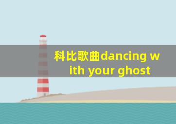 科比歌曲dancing with your ghost